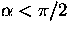 $\alpha < \pi/2$