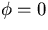 $\phi=0$