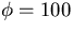 $\phi=100$