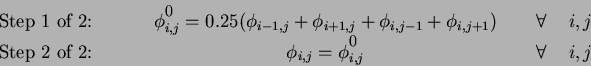 \begin{eqnarray*}
\textrm{Step 1 of 2:}\hspace{1cm} &
\phi^{'}_{i,j} = 0.25(\phi...
...,j} = \phi^{'}_{i,j}
& \hspace{0.5cm} \forall \hspace{0.5cm} i,j
\end{eqnarray*}