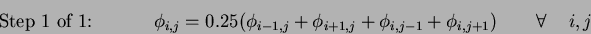 \begin{eqnarray*}
\textrm{Step 1 of 1:}\hspace{1cm} &
\phi_{i,j} = 0.25(\phi_{i-...
...i,j-1}+\phi_{i,j+1})
& \hspace{0.5cm} \forall \hspace{0.5cm} i,j
\end{eqnarray*}